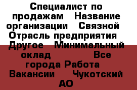 Специалист по продажам › Название организации ­ Связной › Отрасль предприятия ­ Другое › Минимальный оклад ­ 42 000 - Все города Работа » Вакансии   . Чукотский АО